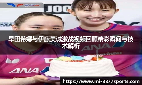 早田希娜与伊藤美诚激战视频回顾精彩瞬间与技术解析